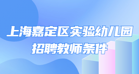 上海嘉定區實驗幼兒園招聘教師條件