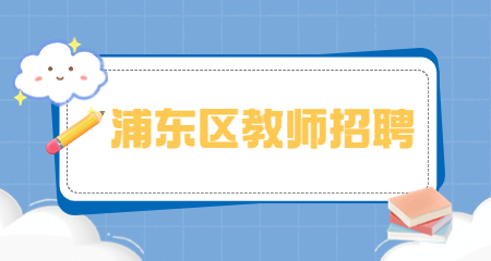 上海教師招聘，上海浦東新區教師招聘