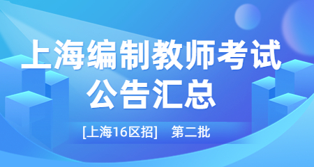 （第二批）上海教師招聘2023年上海編制教師考試公告匯總【統招16區】